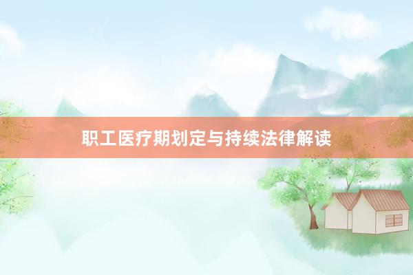 职工医疗期划定与持续法律解读