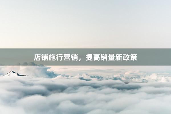 店铺施行营销，提高销量新政策