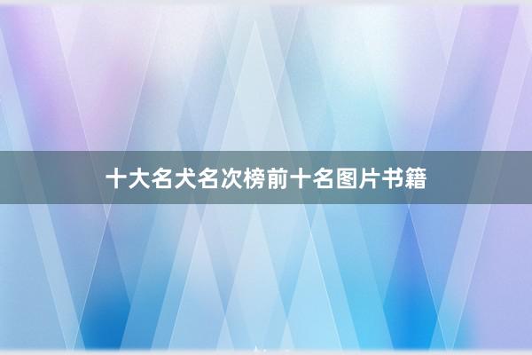 十大名犬名次榜前十名图片书籍