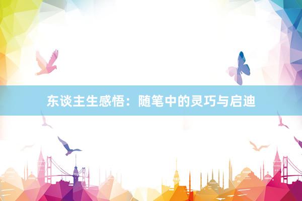 东谈主生感悟：随笔中的灵巧与启迪